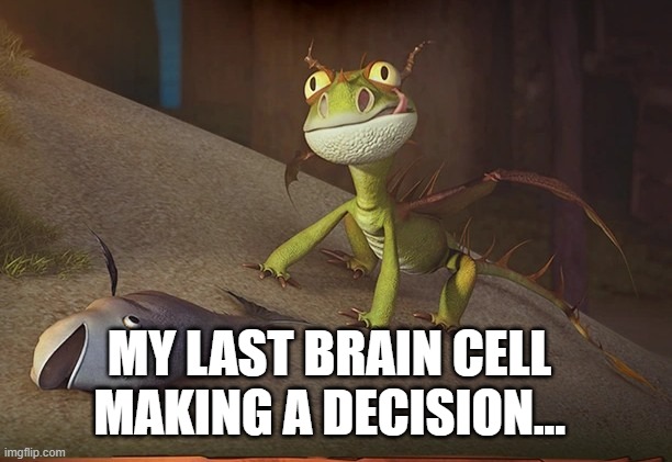 terror | MY LAST BRAIN CELL MAKING A DECISION... | image tagged in terror | made w/ Imgflip meme maker