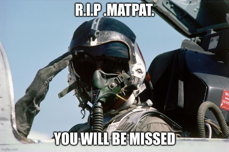 Fighter Jet Pilot Salute | R.I.P .MATPAT. YOU WILL BE MISSED | image tagged in fighter jet pilot salute | made w/ Imgflip meme maker