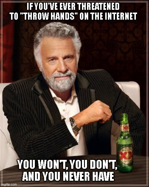 imma throw hands | IF YOU'VE EVER THREATENED TO "THROW HANDS" ON THE INTERNET; YOU WON'T, YOU DON'T, 
AND YOU NEVER HAVE | image tagged in memes,the most interesting man in the world | made w/ Imgflip meme maker