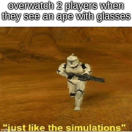 lmage title | overwatch 2 players when they see an ape with glasses | image tagged in just like the simulations | made w/ Imgflip meme maker