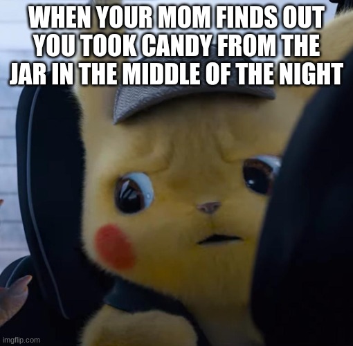 Unsettled detective pikachu | WHEN YOUR MOM FINDS OUT YOU TOOK CANDY FROM THE JAR IN THE MIDDLE OF THE NIGHT | image tagged in unsettled detective pikachu | made w/ Imgflip meme maker