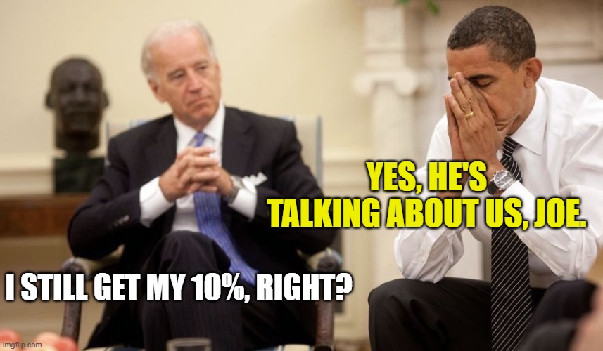 Biden Obama | YES, HE'S TALKING ABOUT US, JOE. I STILL GET MY 10%, RIGHT? | image tagged in biden obama | made w/ Imgflip meme maker