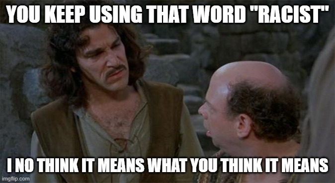 Princess Bride | YOU KEEP USING THAT WORD "RACIST"; I NO THINK IT MEANS WHAT YOU THINK IT MEANS | image tagged in princess bride | made w/ Imgflip meme maker