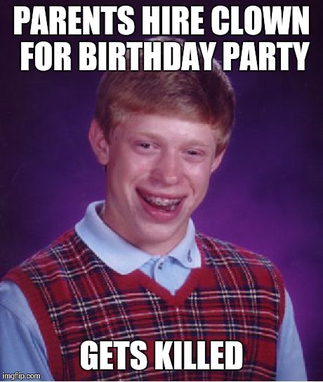 An Ancient, Nameless Evil | PARENTS HIRE CLOWN FOR BIRTHDAY PARTY GETS KILLED | image tagged in memes,bad luck brian | made w/ Imgflip meme maker