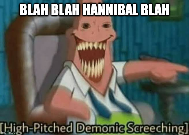 High-Pitched Demonic Screeching | BLAH BLAH HANNIBAL BLAH | image tagged in high-pitched demonic screeching | made w/ Imgflip meme maker