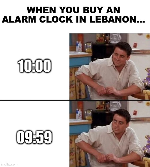 Surprised Joey | WHEN YOU BUY AN ALARM CLOCK IN LEBANON... 10:00; 09:59 | image tagged in surprised joey,israel,iran | made w/ Imgflip meme maker