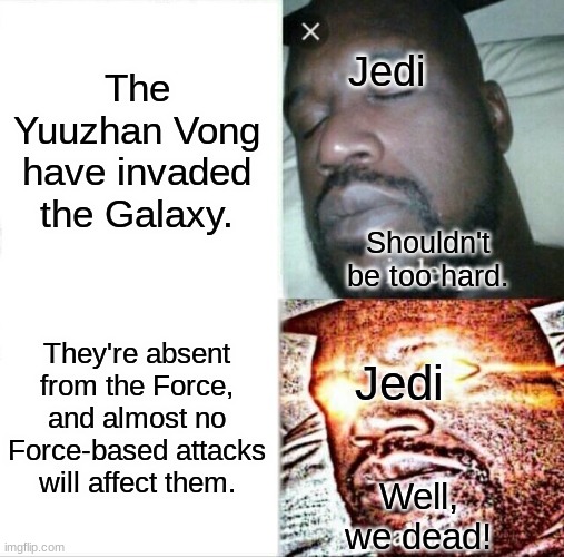 The Entire NJO Series Summed Up | Jedi; The Yuuzhan Vong have invaded the Galaxy. Shouldn't be too hard. They're absent from the Force, and almost no Force-based attacks will affect them. Jedi; Well, we dead! | image tagged in memes,sleeping shaq | made w/ Imgflip meme maker