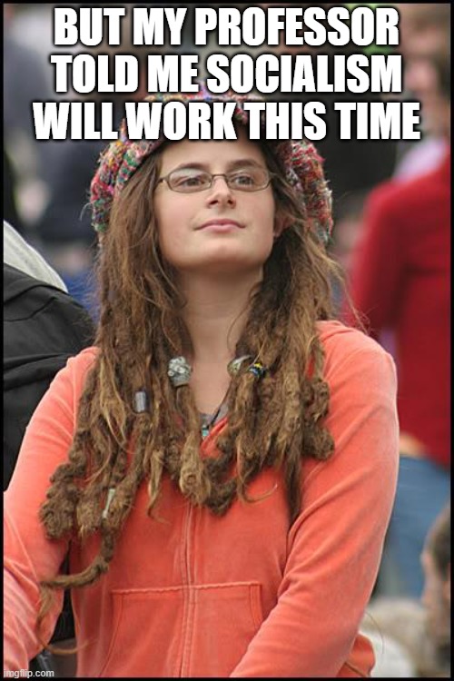 College Liberal Meme | BUT MY PROFESSOR TOLD ME SOCIALISM WILL WORK THIS TIME | image tagged in memes,college liberal | made w/ Imgflip meme maker