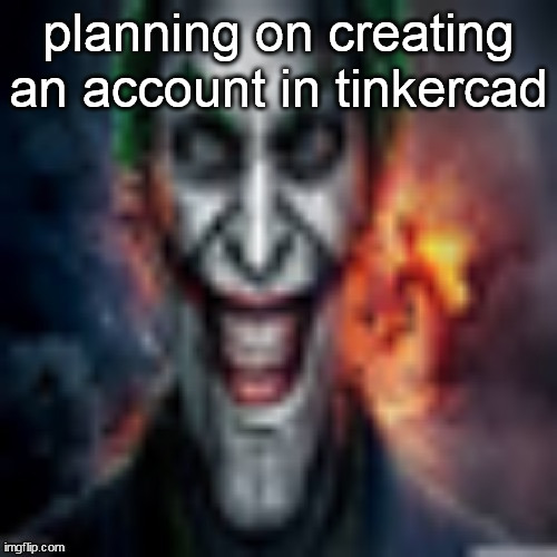 planning on creating an account in tinkercad | made w/ Imgflip meme maker