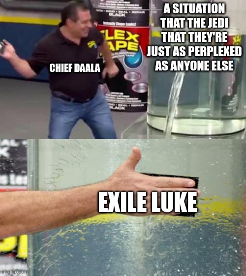 Politicians. Where They Lack in Smarts, They Make up For in Spending. | A SITUATION THAT THE JEDI THAT THEY'RE JUST AS PERPLEXED AS ANYONE ELSE; CHIEF DAALA; EXILE LUKE | image tagged in flex tape | made w/ Imgflip meme maker