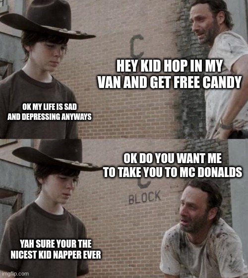 Rick and Carl Meme | HEY KID HOP IN MY VAN AND GET FREE CANDY; OK MY LIFE IS SAD AND DEPRESSING ANYWAYS; OK DO YOU WANT ME TO TAKE YOU TO MC DONALDS; YAH SURE YOUR THE NICEST KID NAPPER EVER | image tagged in memes,rick and carl | made w/ Imgflip meme maker