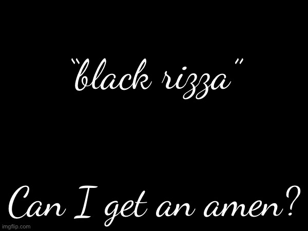 “black rizza”; Can I get an amen? | made w/ Imgflip meme maker