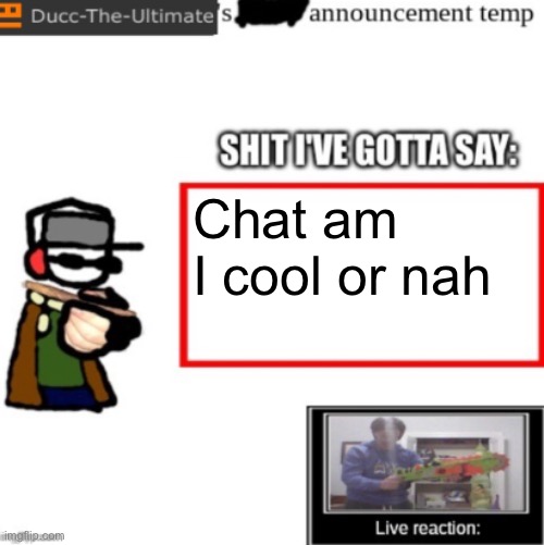 Ducc's newest announcement temp | Chat am I cool or nah | image tagged in ducc's newest announcement temp | made w/ Imgflip meme maker