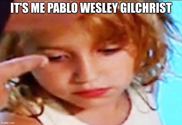 Pablo Wesley Gilchrist | IT'S ME PABLO WESLEY GILCHRIST | image tagged in pablo gilchrist | made w/ Imgflip meme maker