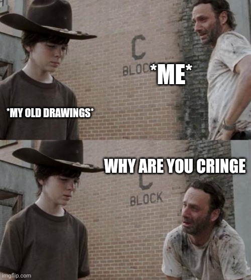 My old drawings are CRINGEEEEE •-• | *ME*; *MY OLD DRAWINGS*; WHY ARE YOU CRINGE | image tagged in memes,rick and carl,drawing,old | made w/ Imgflip meme maker