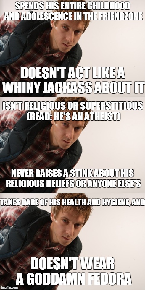 SPENDS HIS ENTIRE CHILDHOOD AND ADOLESCENCE IN THE FRIENDZONE DOESN'T ACT LIKE A WHINY JACKASS ABOUT IT DOESN'T WEAR A GODDAMN FEDORA TAKES  | image tagged in DoctorWhumour | made w/ Imgflip meme maker