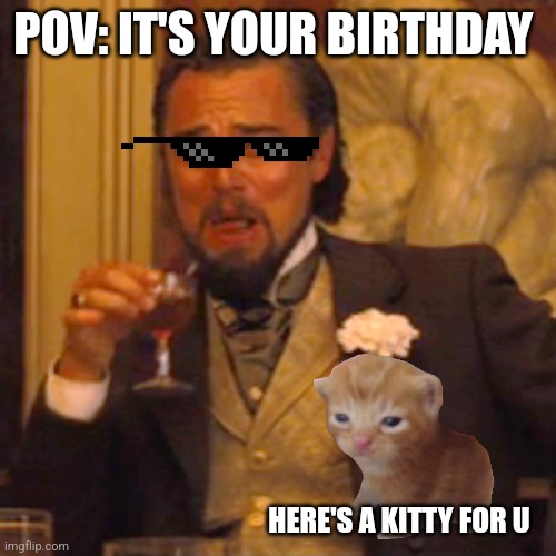 POV: IT'S YOUR BIRTHDAY HERE'S A KITTY FOR U | image tagged in memes,laughing leo | made w/ Imgflip meme maker