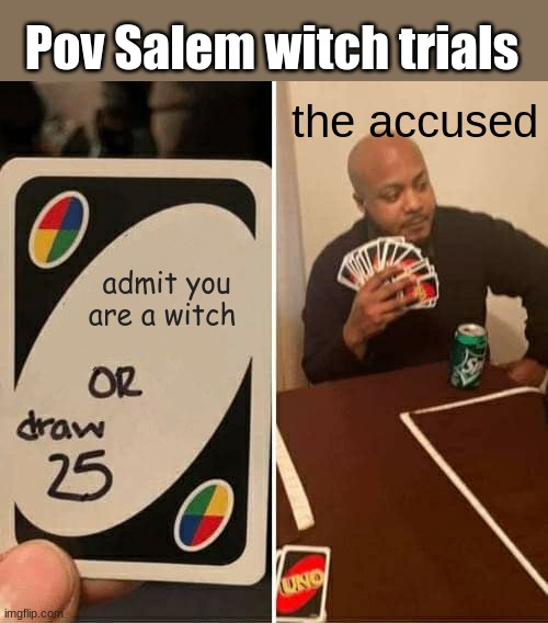 pov Salem witch trials | Pov Salem witch trials; the accused; admit you are a witch | image tagged in memes,uno draw 25 cards | made w/ Imgflip meme maker