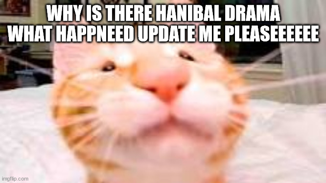 also my church history teacher uses this website please help | WHY IS THERE HANIBAL DRAMA WHAT HAPPNEED UPDATE ME PLEASEEEEEE | image tagged in my dog is extra crunchy and has diarrhea | made w/ Imgflip meme maker