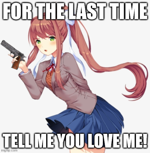 Monika with a gun | FOR THE LAST TIME; TELL ME YOU LOVE ME! | image tagged in monika with a gun | made w/ Imgflip meme maker