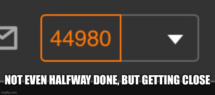 NOT EVEN HALFWAY DONE, BUT GETTING CLOSE | made w/ Imgflip meme maker