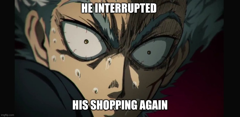 R U N | HE INTERRUPTED; HIS SHOPPING AGAIN | image tagged in garou vs saitama,take this shit and get out,get out | made w/ Imgflip meme maker