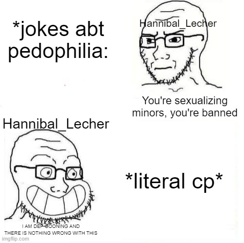 So True Wojak | Hannibal_Lecher; *jokes abt pedophilia:; You're sexualizing minors, you're banned; Hannibal_Lecher; *literal cp*; I AM DEF GOONING AND THERE IS NOTHING WRONG WITH THIS | image tagged in so true wojak | made w/ Imgflip meme maker