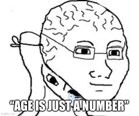 ‘Age is just a number’ mfs are dumbasses who think they’re smart | “AGE IS JUST A NUMBER” | image tagged in age is just a number,wojak,original meme,genius,dumb | made w/ Imgflip meme maker