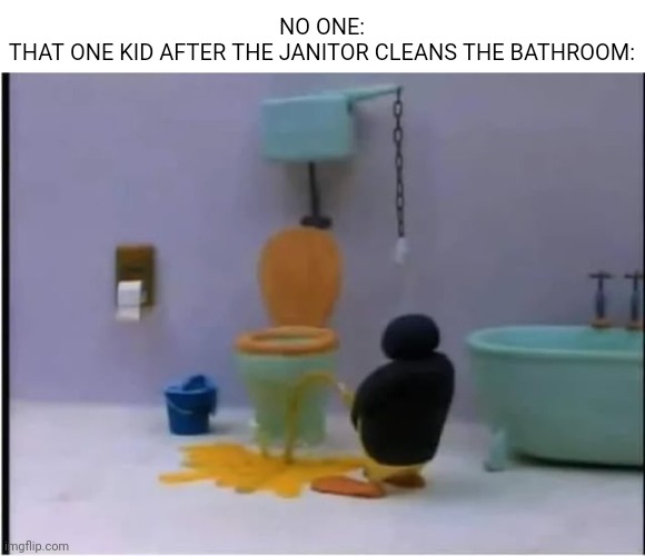 NO ONE:
THAT ONE KID AFTER THE JANITOR CLEANS THE BATHROOM: | made w/ Imgflip meme maker