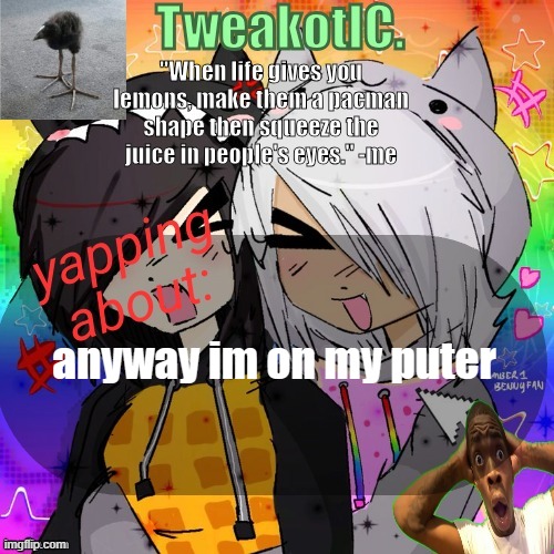 smores 14th announcement temp | anyway im on my puter | image tagged in smores 14th announcement temp | made w/ Imgflip meme maker