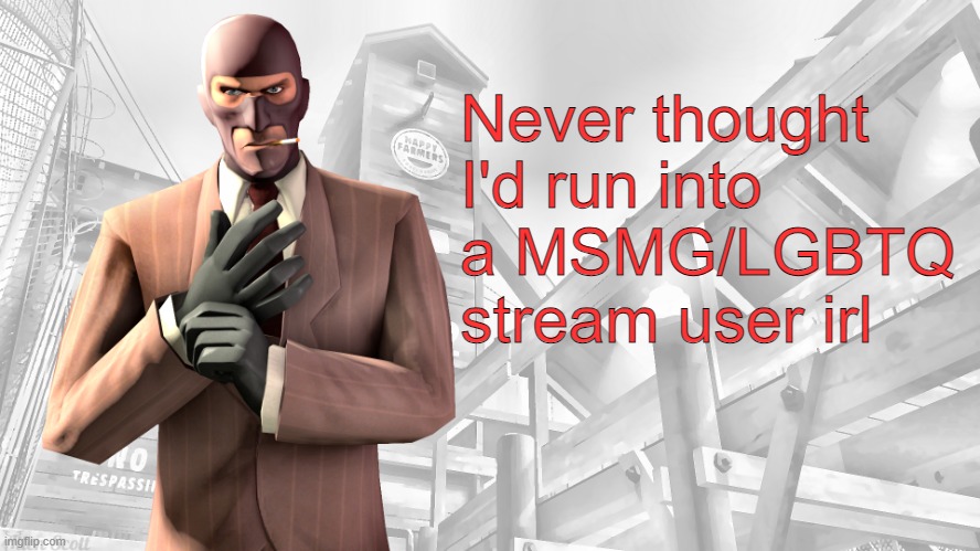 Bro goes to my school | Never thought I'd run into a MSMG/LGBTQ stream user irl | image tagged in tf2 spy casual yapping temp | made w/ Imgflip meme maker