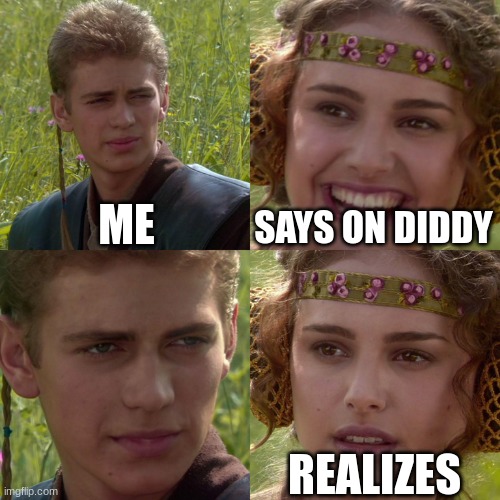 Anakin Padme 4 Panel | ME; SAYS ON DIDDY; REALIZES | image tagged in anakin padme 4 panel | made w/ Imgflip meme maker