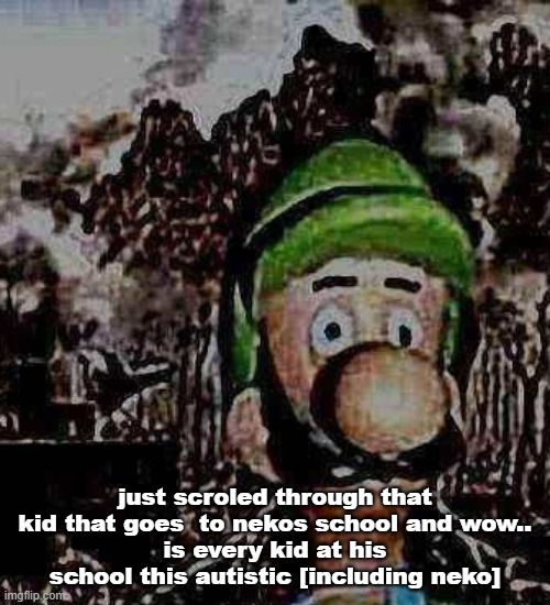 luigi yard stare | just scroled through that kid that goes  to nekos school and wow..
is every kid at his school this autistic [including neko] | image tagged in luigi yard stare | made w/ Imgflip meme maker