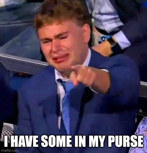 I HAVE SOME IN MY PURSE | made w/ Imgflip meme maker