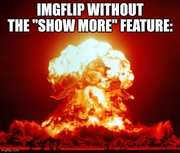 Nuke | IMGFLIP WITHOUT THE "SHOW MORE" FEATURE: | image tagged in nuke | made w/ Imgflip meme maker