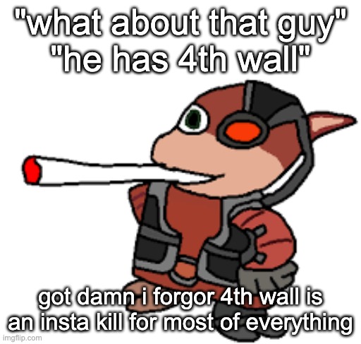 yknow, up to 6k damage | "what about that guy"
"he has 4th wall"; got damn i forgor 4th wall is an insta kill for most of everything | image tagged in grox with a fat blunt | made w/ Imgflip meme maker