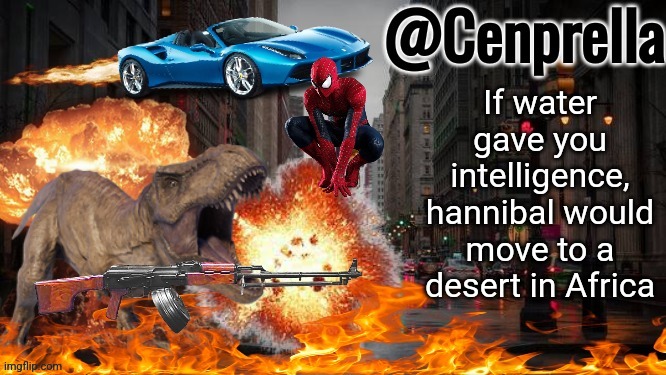 Cenprella's yappage | If water gave you intelligence, hannibal would move to a desert in Africa | image tagged in cenprella's yappage | made w/ Imgflip meme maker