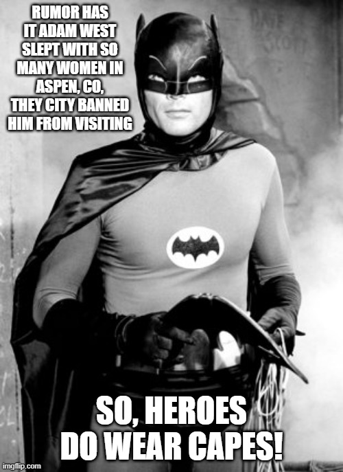 Way to Go Batman | RUMOR HAS IT ADAM WEST SLEPT WITH SO MANY WOMEN IN ASPEN, CO, THEY CITY BANNED HIM FROM VISITING; SO, HEROES DO WEAR CAPES! | image tagged in adam west batman | made w/ Imgflip meme maker