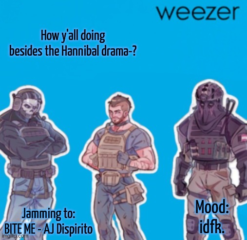 SAK Temp weezer | How y'all doing besides the Hannibal drama-? Mood:
idfk. Jamming to:
BITE ME - AJ Dispirito | image tagged in sak temp weezer | made w/ Imgflip meme maker