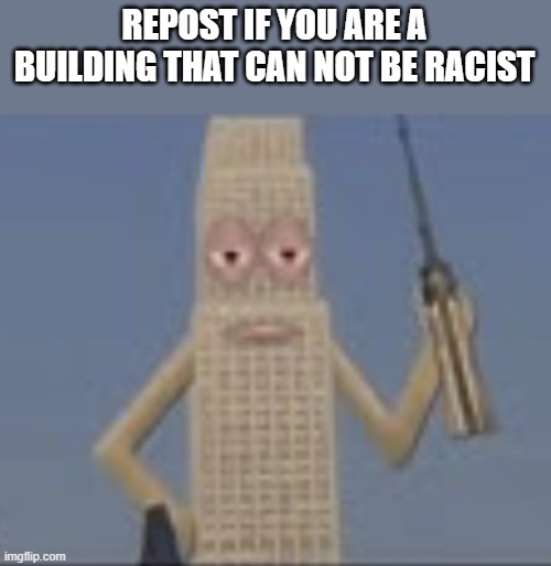 Building Dissaproves | REPOST IF YOU ARE A BUILDING THAT CAN NOT BE RACIST | image tagged in building dissaproves | made w/ Imgflip meme maker