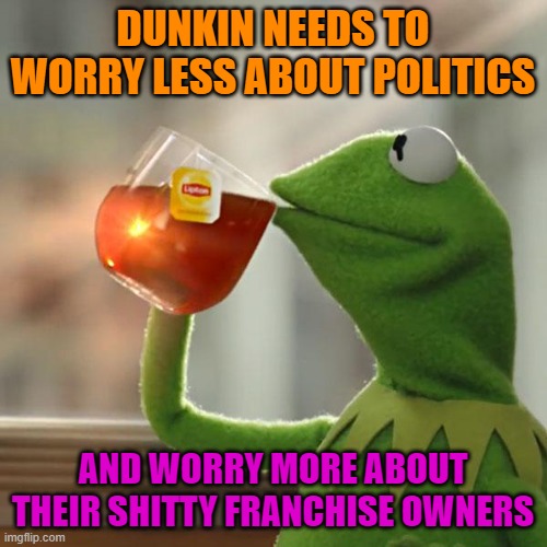 But That's None Of My Business Meme | DUNKIN NEEDS TO WORRY LESS ABOUT POLITICS AND WORRY MORE ABOUT THEIR SHITTY FRANCHISE OWNERS | image tagged in memes,but that's none of my business,kermit the frog | made w/ Imgflip meme maker