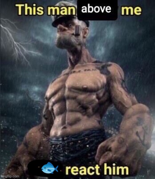 this man above me fish react him | 🐟 | image tagged in this man above me fish react him | made w/ Imgflip meme maker