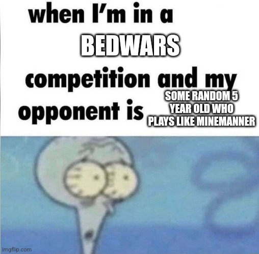 always happens | BEDWARS; SOME RANDOM 5 YEAR OLD WHO PLAYS LIKE MINEMANNER | image tagged in whe i'm in a competition and my opponent is | made w/ Imgflip meme maker