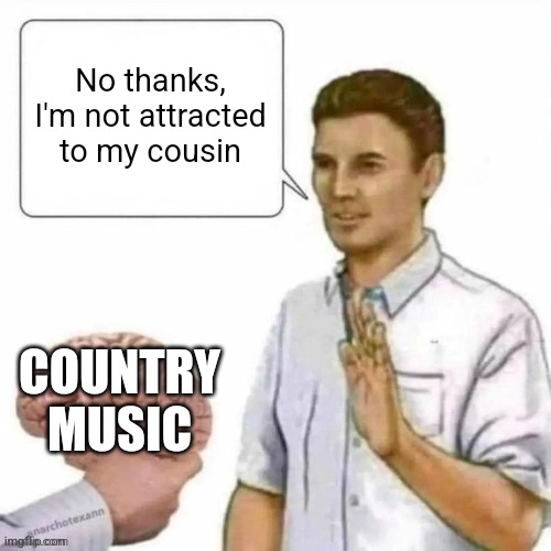 No thanks brain | No thanks, I'm not attracted to my cousin; COUNTRY MUSIC | image tagged in no thanks brain,memes,country music | made w/ Imgflip meme maker