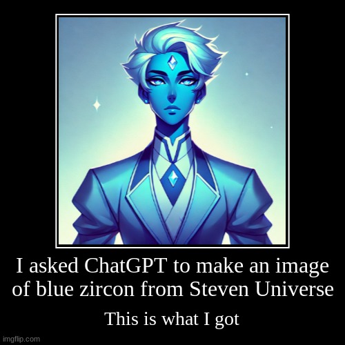 blue zircon chatGPT | I asked ChatGPT to make an image of blue zircon from Steven Universe | This is what I got | image tagged in funny,demotivationals | made w/ Imgflip demotivational maker