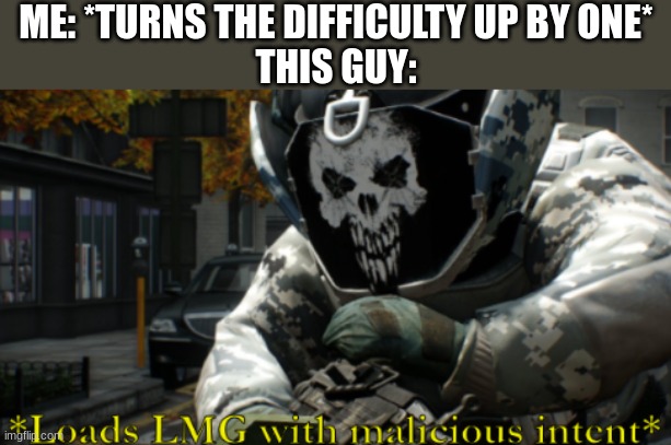 well sh*t. | ME: *TURNS THE DIFFICULTY UP BY ONE*
THIS GUY: | image tagged in skulldozer malicious intent,funny,relatable | made w/ Imgflip meme maker