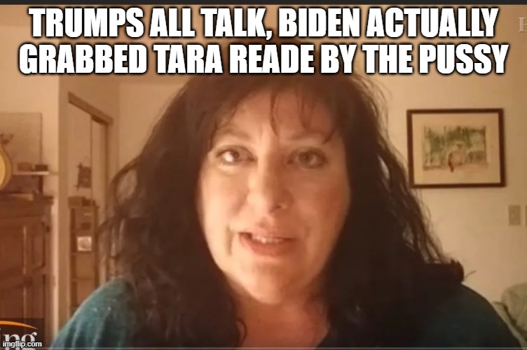 Tara Reade problem child | TRUMPS ALL TALK, BIDEN ACTUALLY GRABBED TARA READE BY THE PUSSY | image tagged in tara reade problem child | made w/ Imgflip meme maker