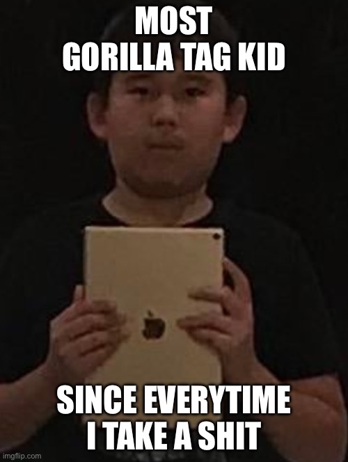 Kid with ipad | MOST GORILLA TAG KID; SINCE EVERYTIME I TAKE A SHIT | image tagged in kid with ipad,gorilla tag | made w/ Imgflip meme maker