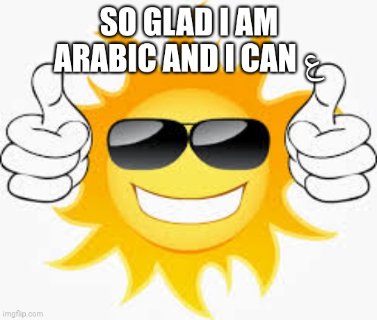 so glad sunny smiley | SO GLAD I AM ARABIC AND I CAN ع | image tagged in so glad sunny smiley | made w/ Imgflip meme maker