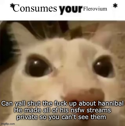 Yakko consumes your flerovium | Can yall shut the fuck up about hannibal

He made all of his nsfw streams private so you can't see them | image tagged in yakko consumes your flerovium | made w/ Imgflip meme maker